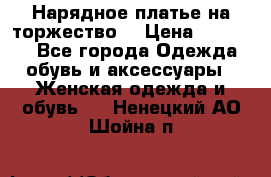 Нарядное платье на торжество. › Цена ­ 10 000 - Все города Одежда, обувь и аксессуары » Женская одежда и обувь   . Ненецкий АО,Шойна п.